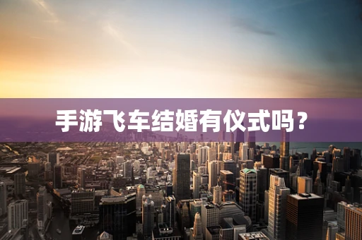 手游飞车结婚有仪式吗？