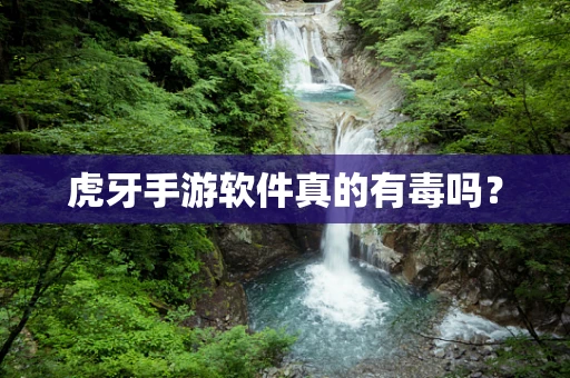 虎牙手游软件真的有毒吗？