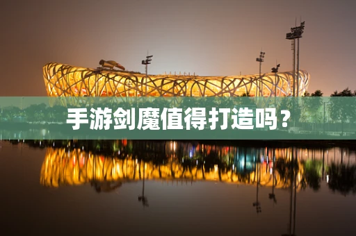 手游剑魔值得打造吗？