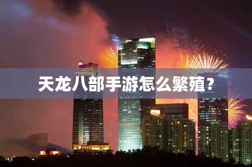 天龙八部手游怎么繁殖？