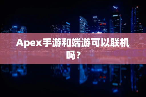 Apex手游和端游可以联机吗？