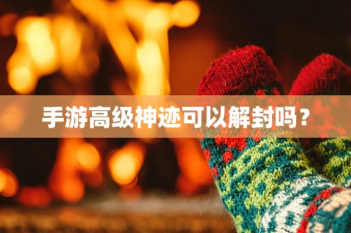手游高级神迹可以解封吗？