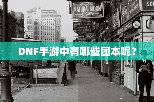 DNF手游中有哪些团本呢？