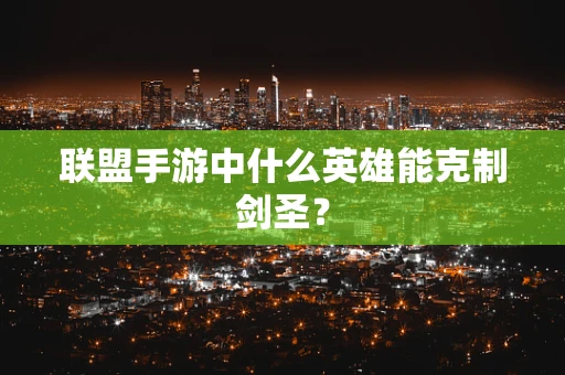 联盟手游中什么英雄能克制剑圣？