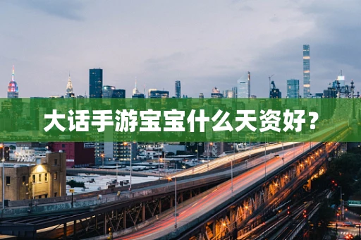 大话手游宝宝什么天资好？
