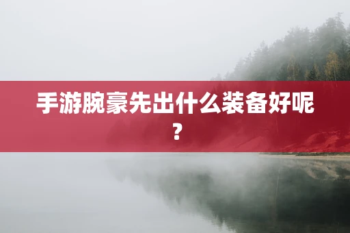 手游腕豪先出什么装备好呢？