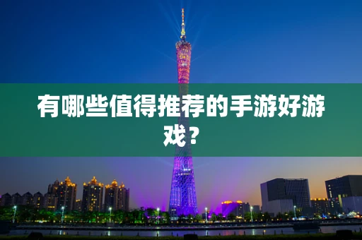 有哪些值得推荐的手游好游戏？