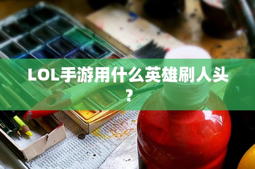 LOL手游用什么英雄刷人头？