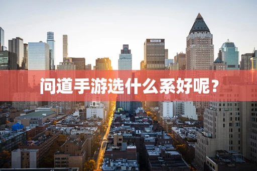 问道手游选什么系好呢？