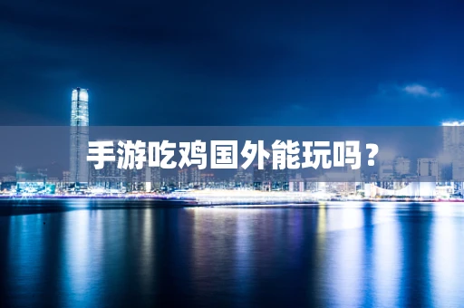 手游吃鸡国外能玩吗？