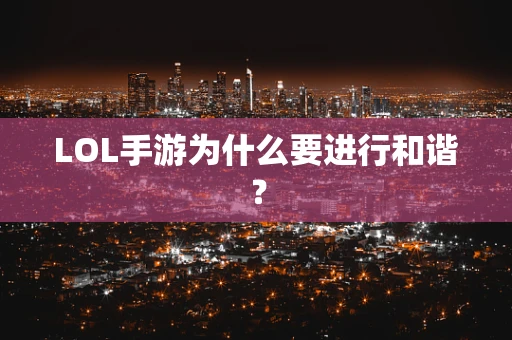 LOL手游为什么要进行和谐？