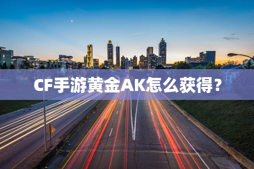 CF手游黄金AK怎么获得？