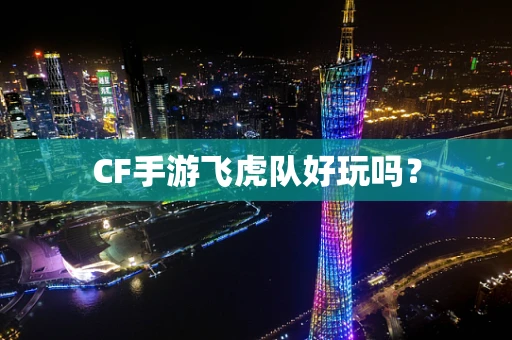 CF手游飞虎队好玩吗？
