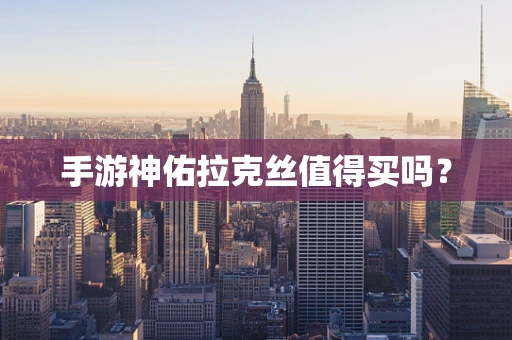 手游神佑拉克丝值得买吗？