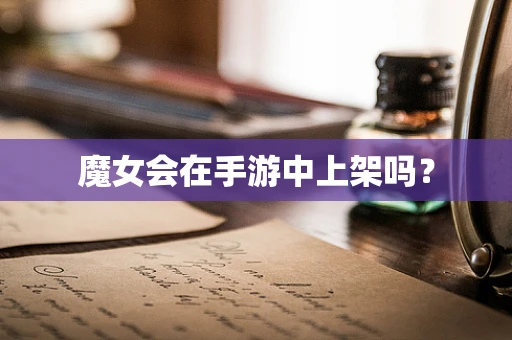 魔女会在手游中上架吗？