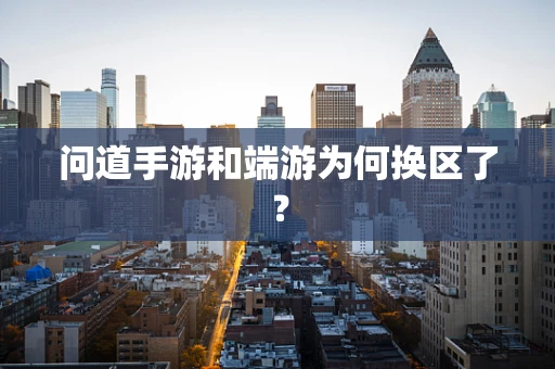 问道手游和端游为何换区了？