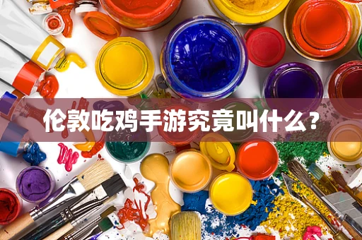 伦敦吃鸡手游究竟叫什么？