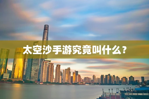 太空沙手游究竟叫什么？