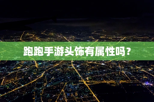 跑跑手游头饰有属性吗？