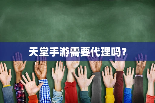 天堂手游需要代理吗？