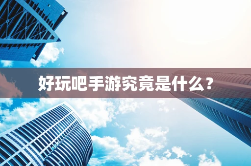 好玩吧手游究竟是什么？