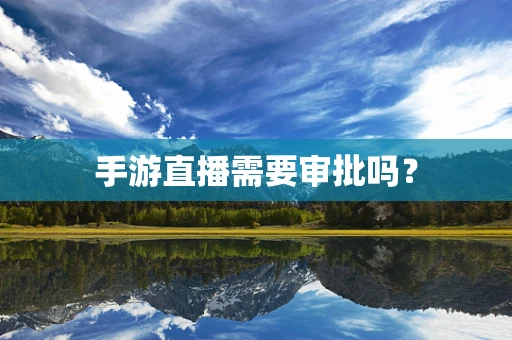 手游直播需要审批吗？