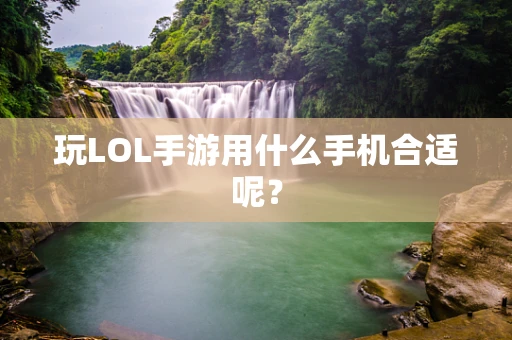 玩LOL手游用什么手机合适呢？