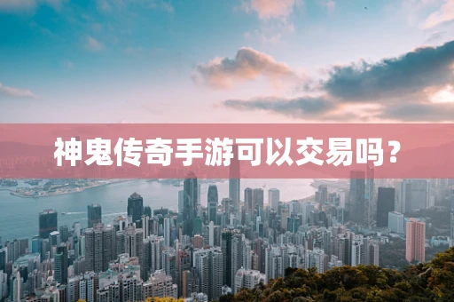 神鬼传奇手游可以交易吗？