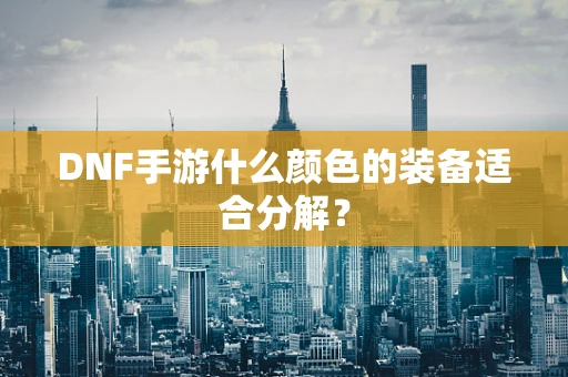 DNF手游什么颜色的装备适合分解？