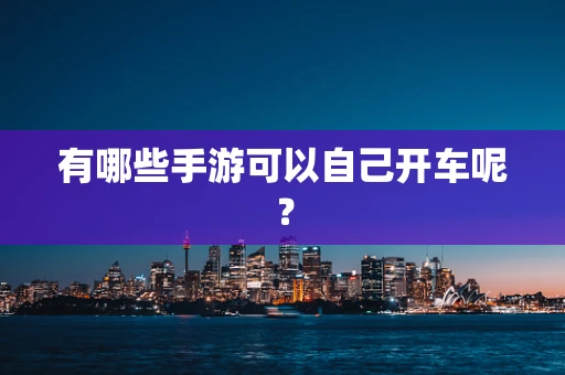 有哪些手游可以自己开车呢？