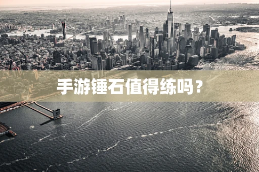 手游锤石值得练吗？
