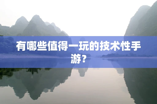 有哪些值得一玩的技术性手游？