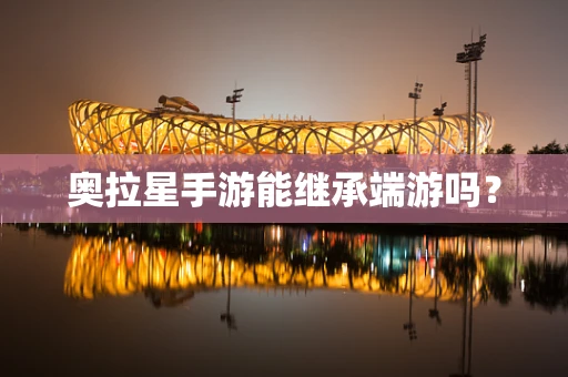 奥拉星手游能继承端游吗？