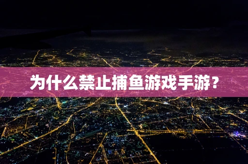 为什么禁止捕鱼游戏手游？