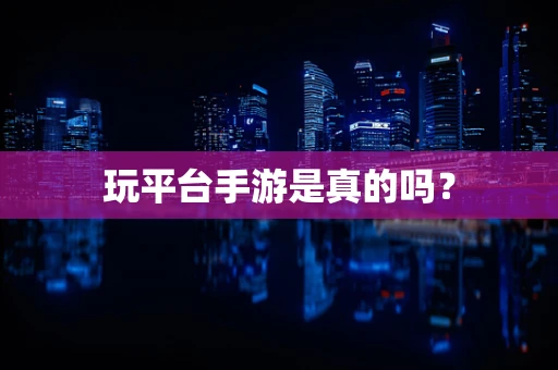 玩平台手游是真的吗？