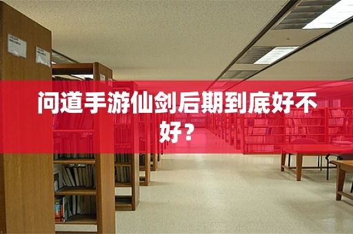 问道手游仙剑后期到底好不好？