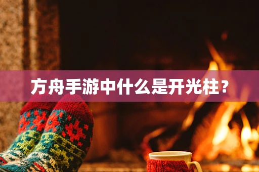 方舟手游中什么是开光柱？