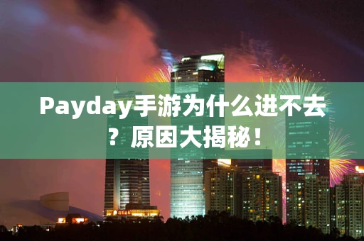 Payday手游为什么进不去？原因大揭秘！