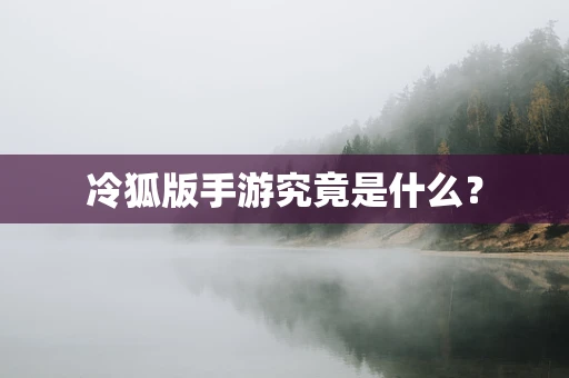 冷狐版手游究竟是什么？