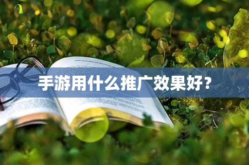 手游用什么推广效果好？