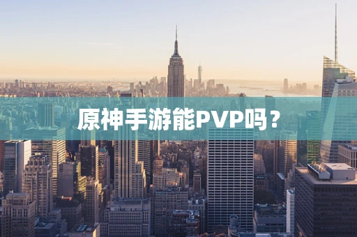 原神手游能PVP吗？