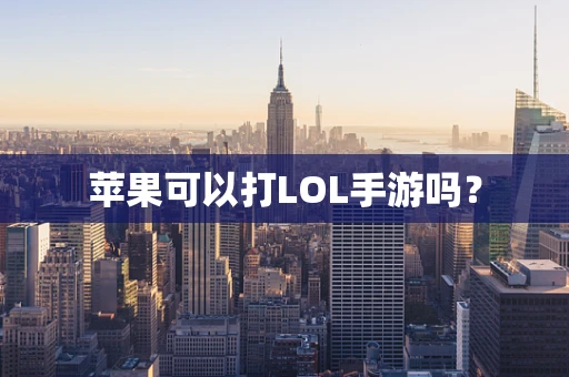 苹果可以打LOL手游吗？