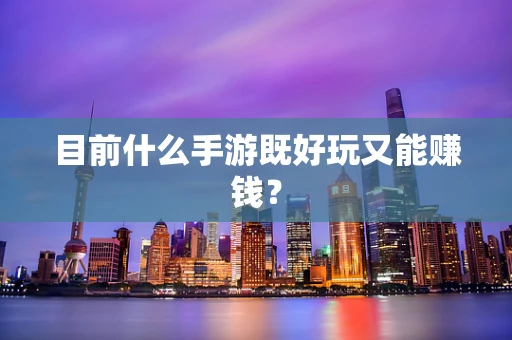 目前什么手游既好玩又能赚钱？