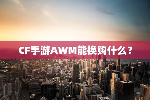 CF手游AWM能换购什么？