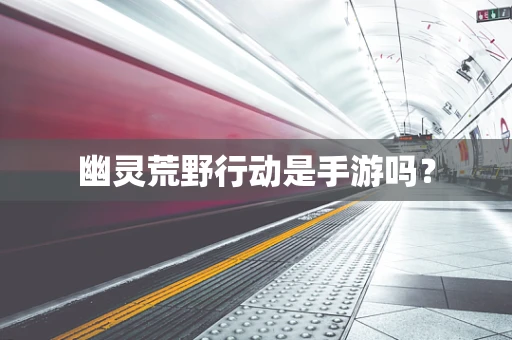 幽灵荒野行动是手游吗？