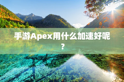 手游Apex用什么加速好呢？
