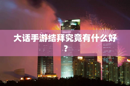 大话手游结拜究竟有什么好？