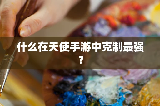 什么在天使手游中克制最强？