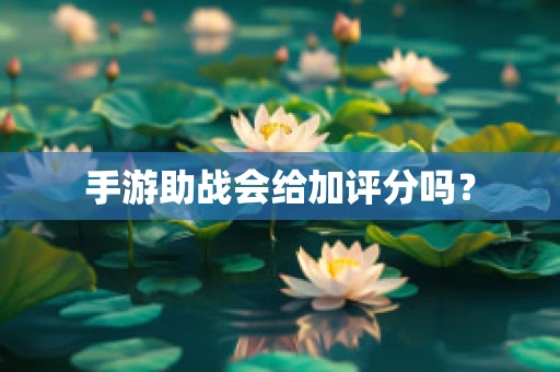 手游助战会给加评分吗？
