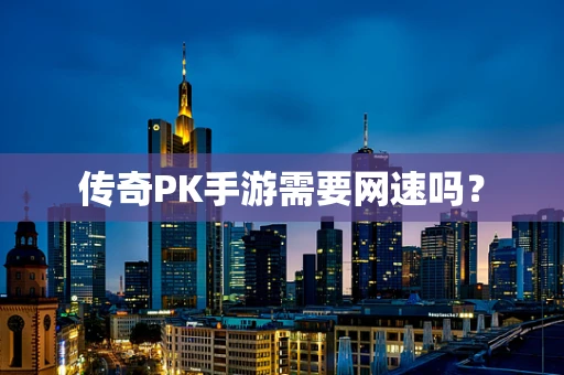 传奇PK手游需要网速吗？